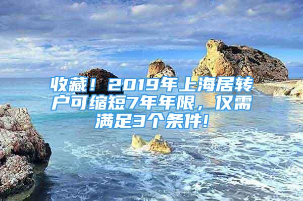 收藏！2019年上海居轉(zhuǎn)戶可縮短7年年限，僅需滿足3個條件!