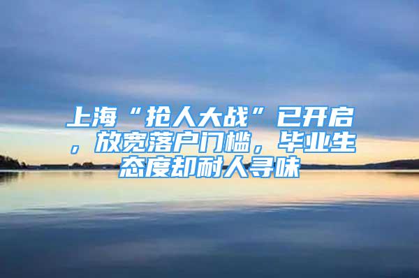 上?！皳屓舜髴?zhàn)”已開(kāi)啟，放寬落戶(hù)門(mén)檻，畢業(yè)生態(tài)度卻耐人尋味