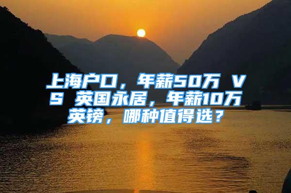 上海戶口，年薪50萬 VS 英國永居，年薪10萬英鎊，哪種值得選？