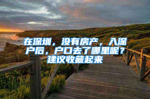 在深圳，沒有房產，入深戶后，戶口去了哪里呢？建議收藏起來