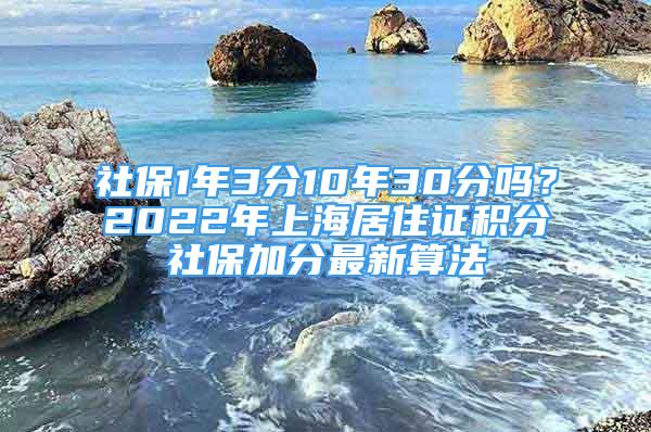 社保1年3分10年30分嗎？2022年上海居住證積分社保加分最新算法