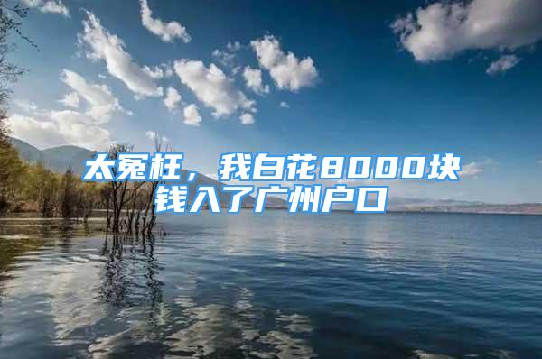 太冤枉，我白花8000塊錢入了廣州戶口