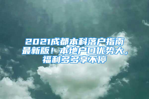 2021成都本科落戶指南最新版！本地戶口優(yōu)勢大，福利多多享不停