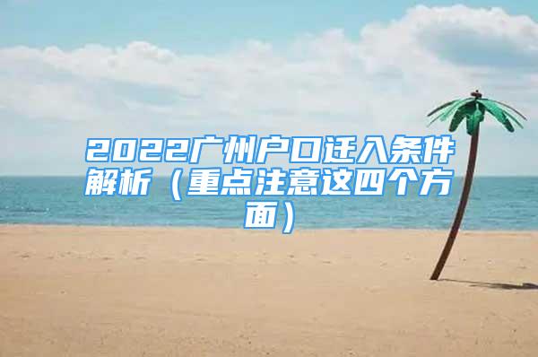 2022廣州戶口遷入條件解析（重點(diǎn)注意這四個(gè)方面）