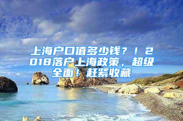 上海戶口值多少錢？！2018落戶上海政策，超級全面！趕緊收藏