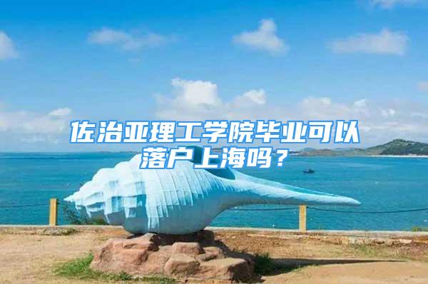 佐治亞理工學(xué)院畢業(yè)可以落戶上海嗎？