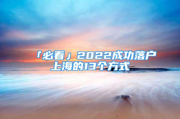 「必看」2022成功落戶上海的13個(gè)方式