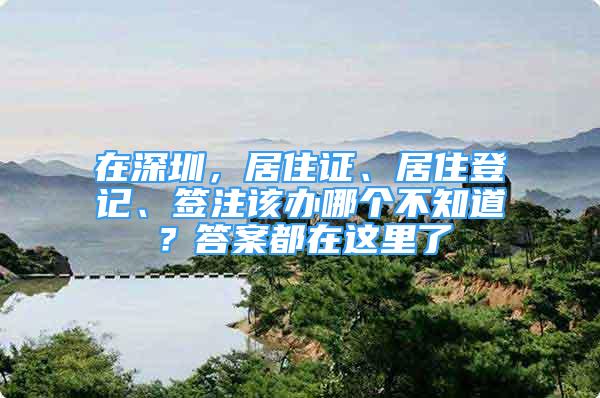 在深圳，居住證、居住登記、簽注該辦哪個(gè)不知道？答案都在這里了