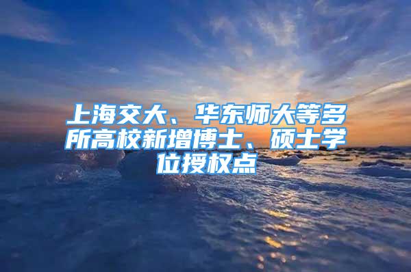 上海交大、華東師大等多所高校新增博士、碩士學位授權(quán)點