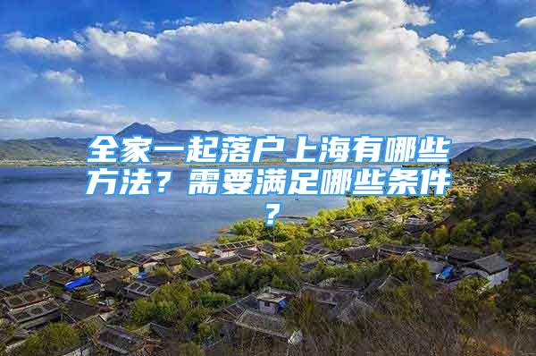 全家一起落戶上海有哪些方法？需要滿足哪些條件？