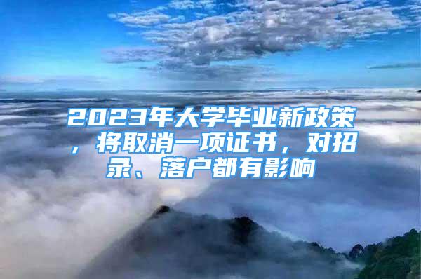 2023年大學(xué)畢業(yè)新政策，將取消一項(xiàng)證書，對(duì)招錄、落戶都有影響