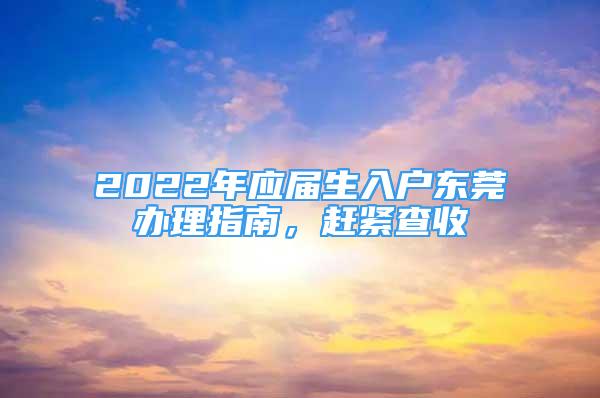 2022年應屆生入戶東莞辦理指南，趕緊查收