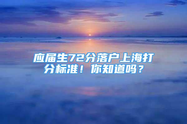 應(yīng)屆生72分落戶上海打分標(biāo)準(zhǔn)！你知道嗎？