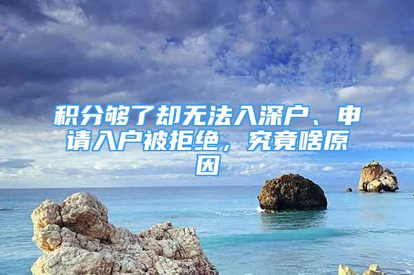 積分夠了卻無(wú)法入深戶、申請(qǐng)入戶被拒絕，究竟啥原因