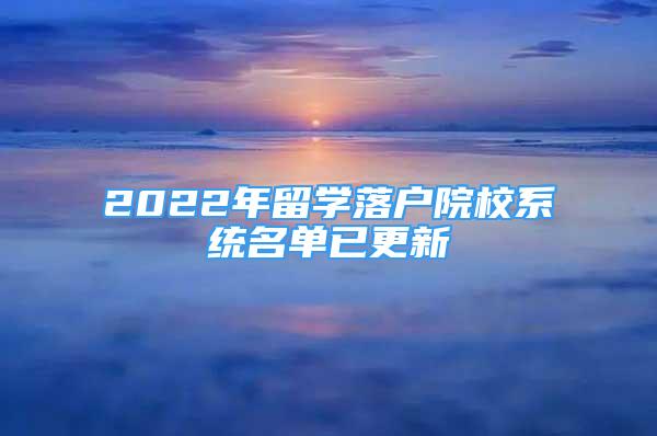 2022年留學(xué)落戶院校系統(tǒng)名單已更新