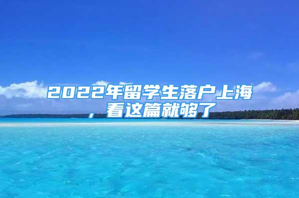 2022年留學(xué)生落戶上海，看這篇就夠了