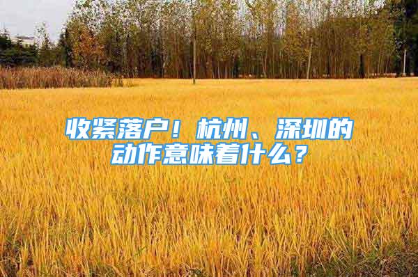 收緊落戶！杭州、深圳的動作意味著什么？