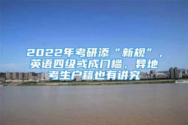 2022年考研添“新規(guī)”，英語四級或成門檻，異地考生戶籍也有講究