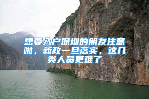 想要入戶深圳的朋友注意啦，新政一旦落實，這幾類人員更難了