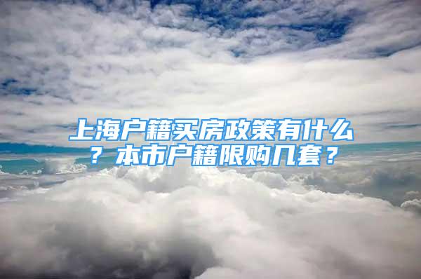 上海戶籍買房政策有什么？本市戶籍限購幾套？