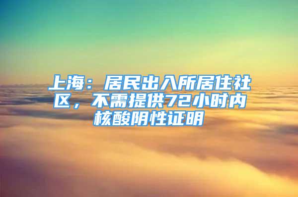 上海：居民出入所居住社區(qū)，不需提供72小時(shí)內(nèi)核酸陰性證明