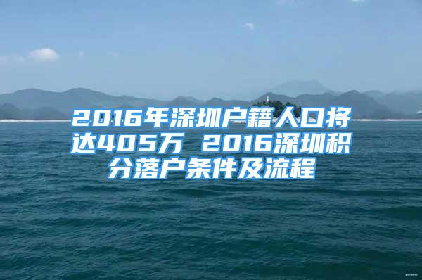 2016年深圳戶籍人口將達(dá)405萬 2016深圳積分落戶條件及流程