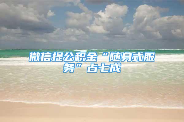 微信提公積金“隨身式服務(wù)”占七成