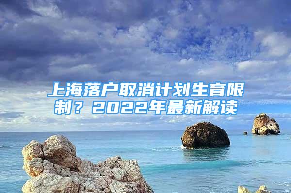 上海落戶取消計(jì)劃生育限制？2022年最新解讀