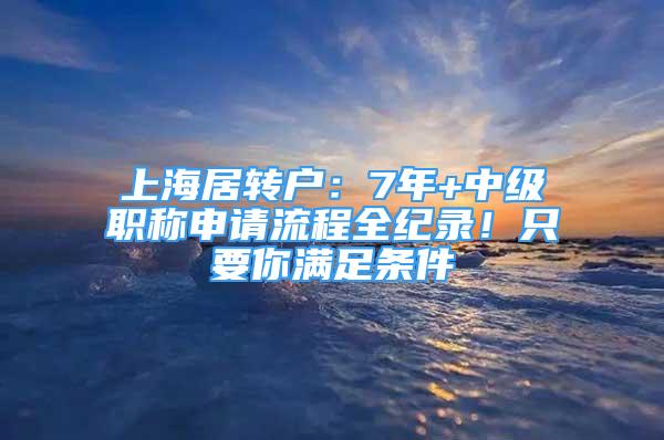 上海居轉戶：7年+中級職稱申請流程全紀錄！只要你滿足條件