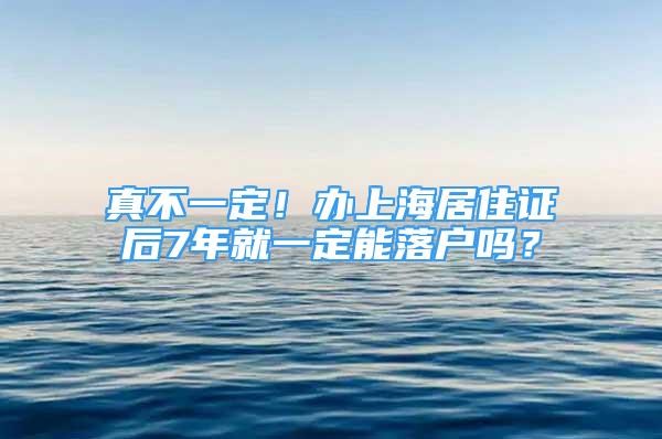 真不一定！辦上海居住證后7年就一定能落戶嗎？