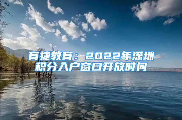 育捷教育：2022年深圳積分入戶窗口開放時間