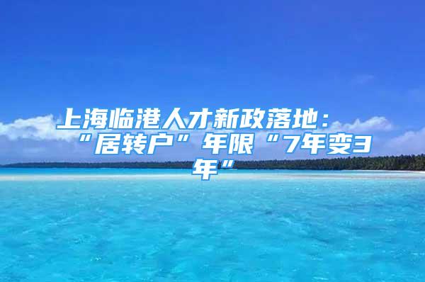 上海臨港人才新政落地：“居轉(zhuǎn)戶”年限“7年變3年”