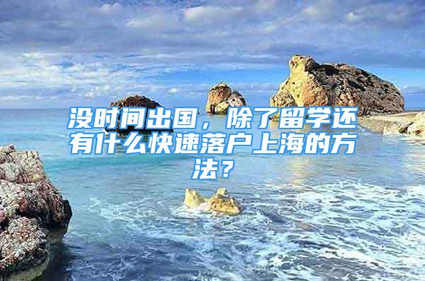 沒時間出國，除了留學(xué)還有什么快速落戶上海的方法？