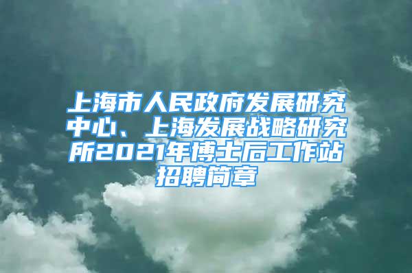 上海市人民政府發(fā)展研究中心、上海發(fā)展戰(zhàn)略研究所2021年博士后工作站招聘簡(jiǎn)章