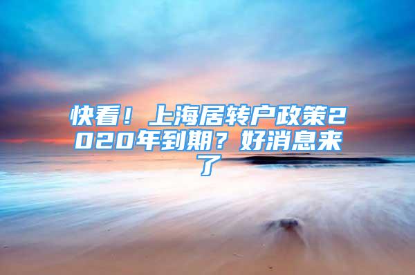 快看！上海居轉(zhuǎn)戶政策2020年到期？好消息來了