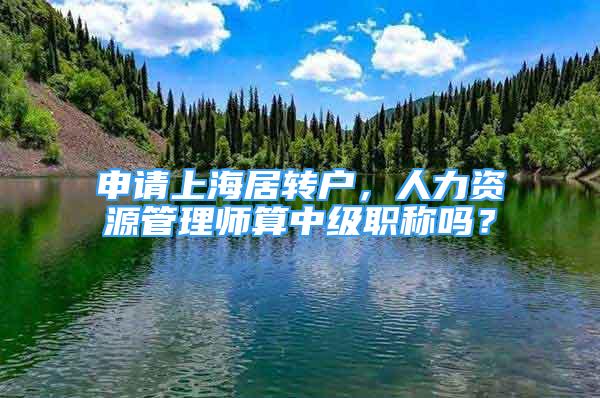 申請上海居轉(zhuǎn)戶，人力資源管理師算中級職稱嗎？