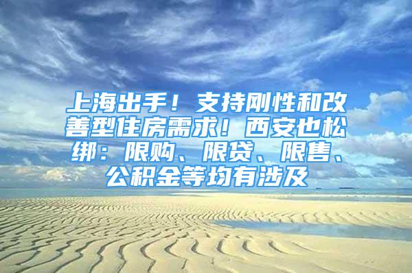 上海出手！支持剛性和改善型住房需求！西安也松綁：限購、限貸、限售、公積金等均有涉及