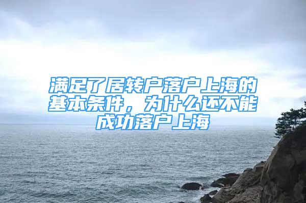 滿足了居轉(zhuǎn)戶落戶上海的基本條件，為什么還不能成功落戶上海