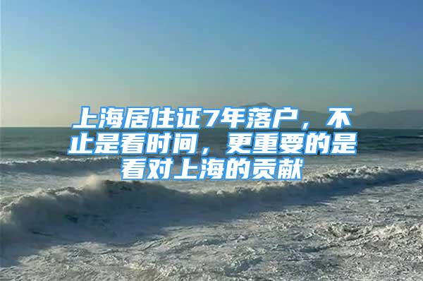 上海居住證7年落戶，不止是看時(shí)間，更重要的是看對(duì)上海的貢獻(xiàn)