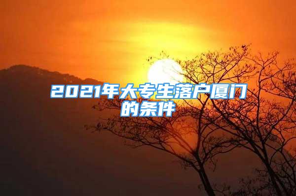 2021年大專生落戶廈門的條件