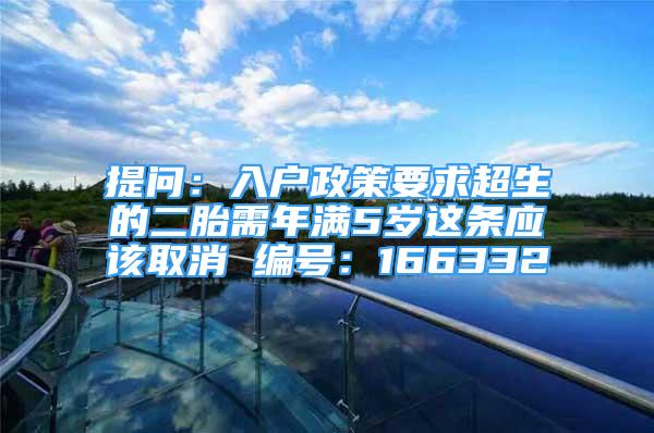 提問(wèn)：入戶政策要求超生的二胎需年滿5歲這條應(yīng)該取消 編號(hào)：166332