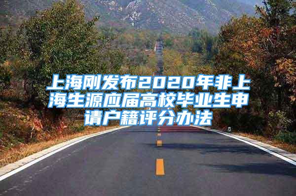 上海剛發(fā)布2020年非上海生源應(yīng)屆高校畢業(yè)生申請戶籍評分辦法