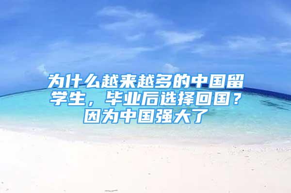 為什么越來越多的中國留學(xué)生，畢業(yè)后選擇回國？因為中國強大了