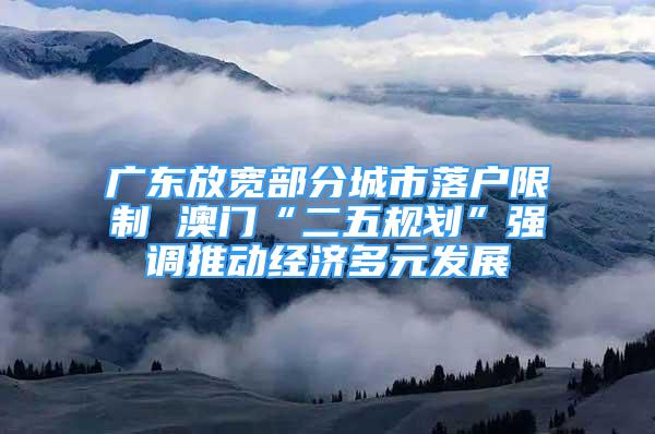 廣東放寬部分城市落戶限制 澳門“二五規(guī)劃”強調(diào)推動經(jīng)濟多元發(fā)展