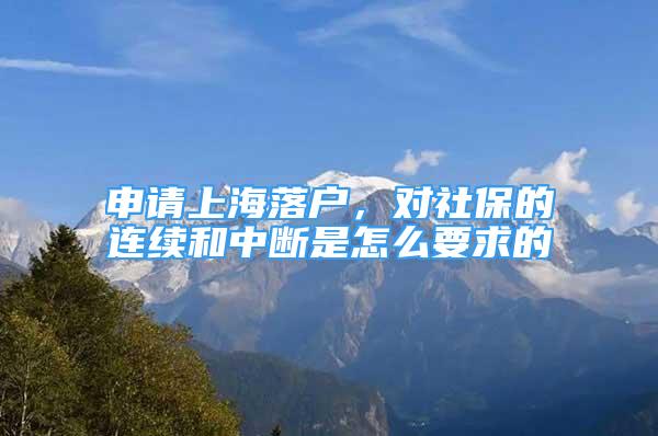 申請上海落戶，對社保的連續(xù)和中斷是怎么要求的