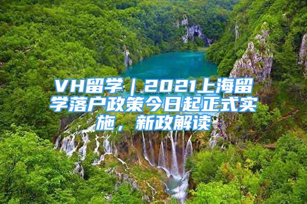 VH留學(xué)｜2021上海留學(xué)落戶政策今日起正式實(shí)施，新政解讀