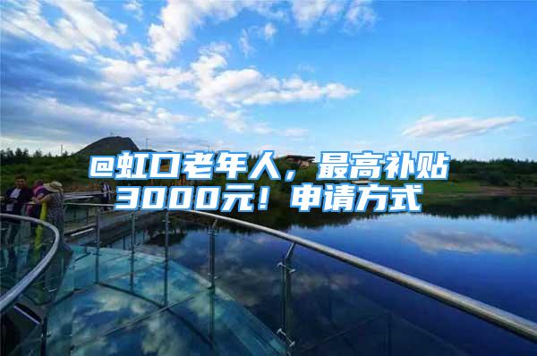 @虹口老年人，最高補貼3000元！申請方式→