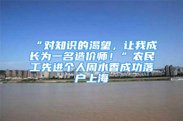 “對知識的渴望，讓我成長為一名造價師！”農(nóng)民工先進個人周水香成功落戶上海