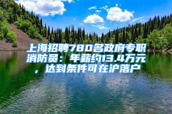 上海招聘780名政府專職消防員：年薪約13.4萬元，達(dá)到條件可在滬落戶