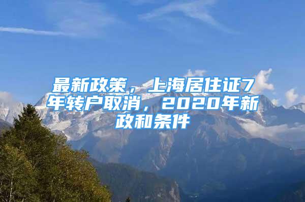 最新政策，上海居住證7年轉(zhuǎn)戶取消，2020年新政和條件